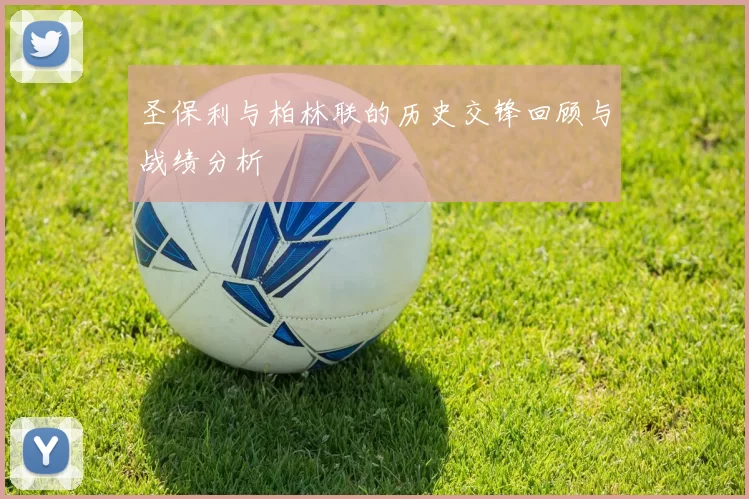 圣保利与柏林联的历史交锋回顾与战绩分析