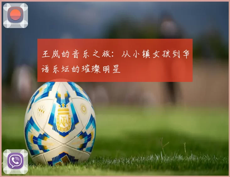 王岚的音乐之旅：从小镇女孩到华语乐坛的璀璨明星