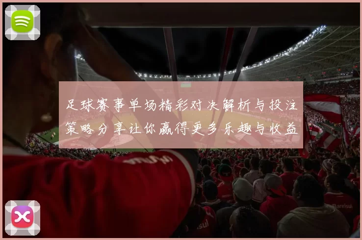 足球赛事单场精彩对决解析与投注策略分享让你赢得更多乐趣与收益