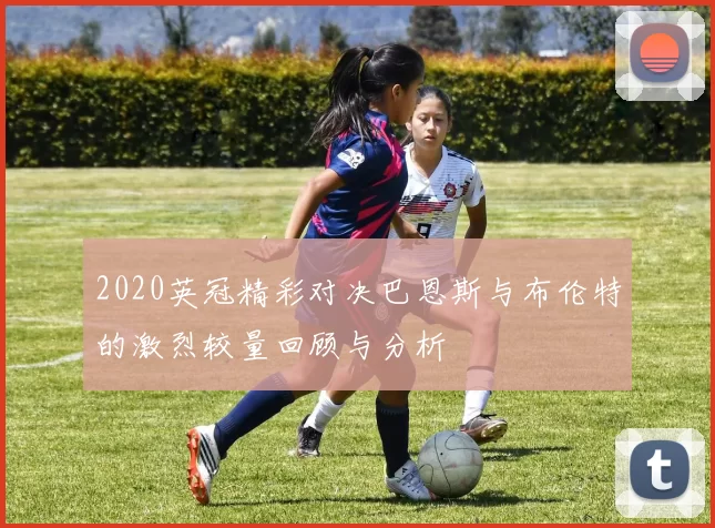 2020英冠精彩对决巴恩斯与布伦特的激烈较量回顾与分析