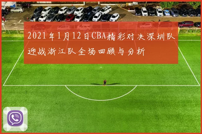 2021年1月12日CBA精彩对决深圳队迎战浙江队全场回顾与分析