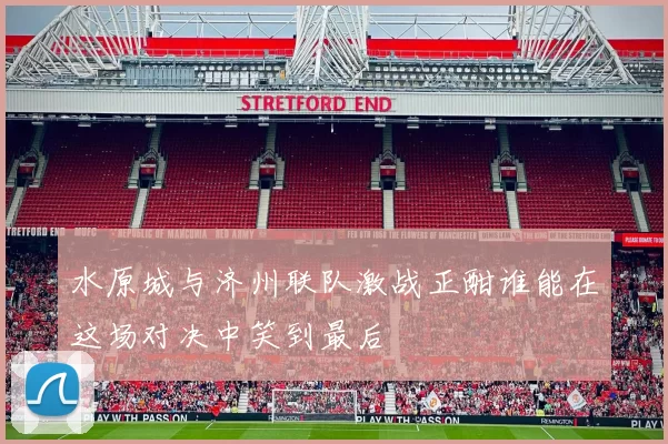 水原城与济州联队激战正酣谁能在这场对决中笑到最后