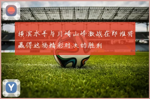 横滨水手与川崎山峰激战在即谁将赢得这场精彩对决的胜利