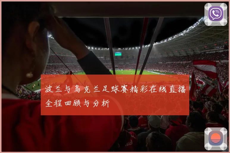 波兰与乌克兰足球赛精彩在线直播全程回顾与分析